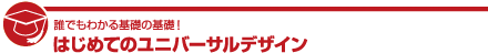 誰でもわかる基礎の基礎! はじめてのユニバーサルデザイン